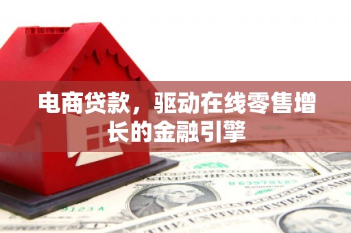黄梅电商贷款，驱动在线零售增长的金融引擎