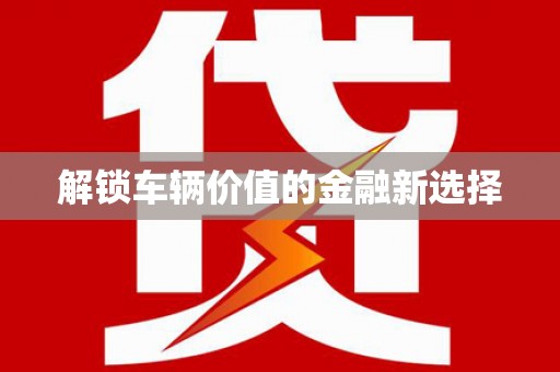 黄梅解锁车辆价值的金融新选择