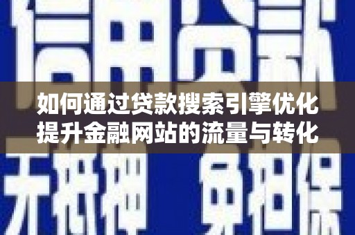 黄梅如何通过贷款搜索引擎优化提升金融网站的流量与转化率