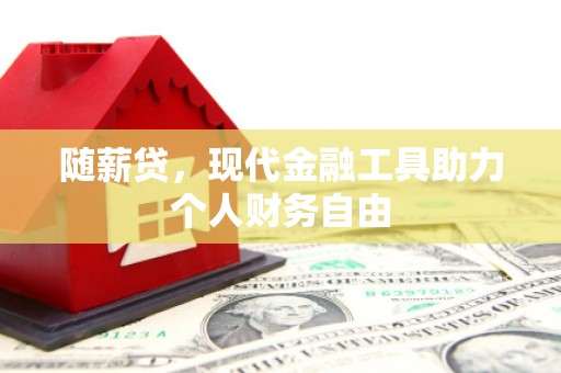 黄梅随薪贷，现代金融工具助力个人财务自由