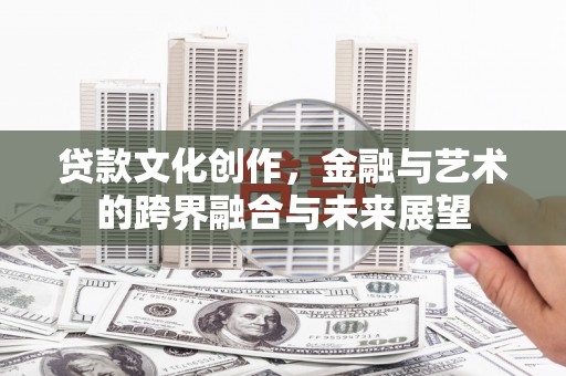 黄梅贷款文化创作，金融与艺术的跨界融合与未来展望