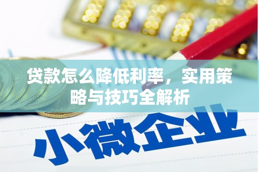 黄梅贷款怎么降低利率，实用策略与技巧全解析
