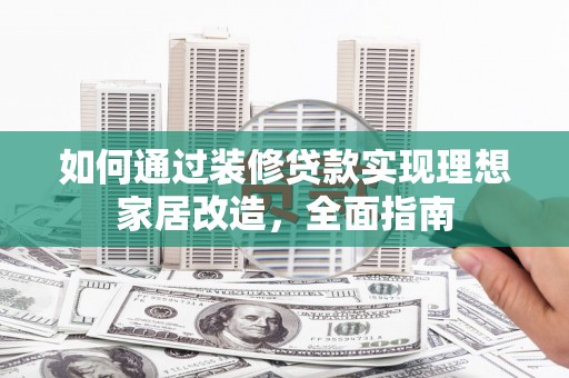 黄梅如何通过装修贷款实现理想家居改造，全面指南