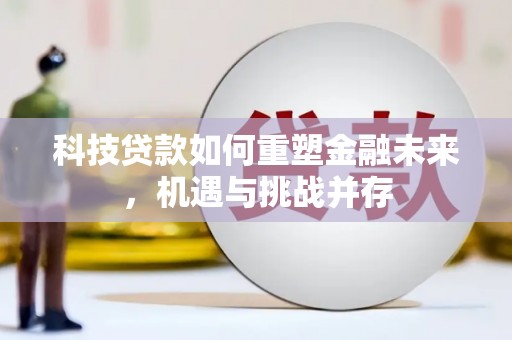 黄梅科技贷款如何重塑金融未来，机遇与挑战并存