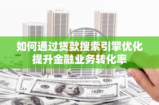 黄梅如何通过贷款搜索引擎优化提升金融业务转化率