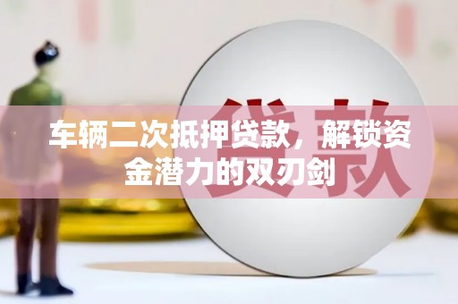 黄梅车辆二次抵押贷款，解锁资金潜力的双刃剑