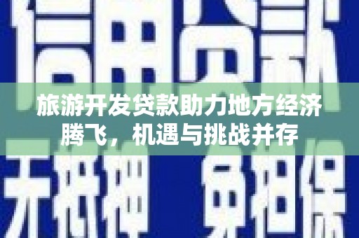 黄梅旅游开发贷款助力地方经济腾飞，机遇与挑战并存