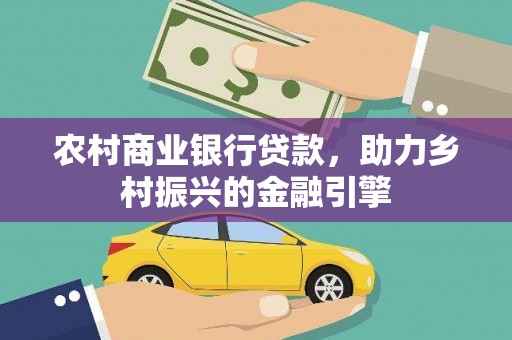 黄梅农村商业银行贷款，助力乡村振兴的金融引擎
