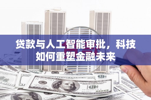 黄梅贷款与人工智能审批，科技如何重塑金融未来