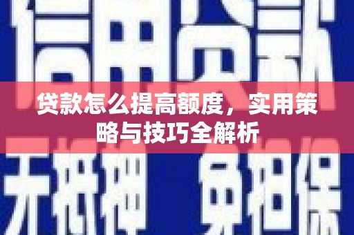 黄梅贷款怎么提高额度，实用策略与技巧全解析