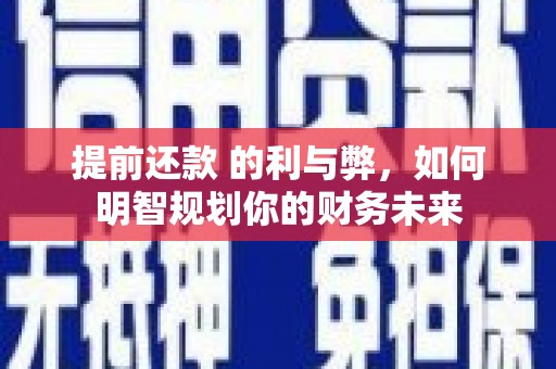 黄梅提前还款 的利与弊，如何明智规划你的财务未来