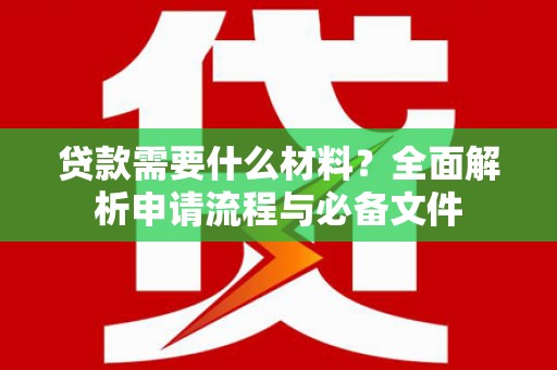 黄梅贷款需要什么材料？全面解析申请流程与必备文件