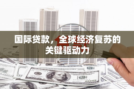 黄梅国际贷款，全球经济复苏的关键驱动力