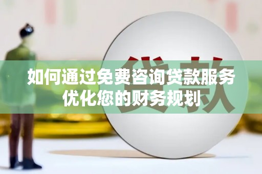 黄梅如何通过免费咨询贷款服务优化您的财务规划