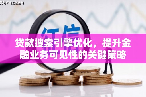 黄梅贷款搜索引擎优化，提升金融业务可见性的关键策略