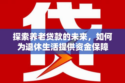 黄梅探索养老贷款的未来，如何为退休生活提供资金保障