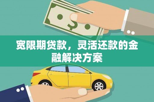 黄梅宽限期贷款，灵活还款的金融解决方案