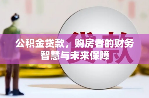 黄梅公积金贷款，购房者的财务智慧与未来保障