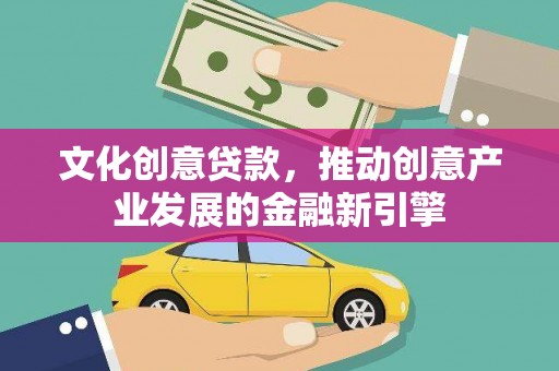 黄梅文化创意贷款，推动创意产业发展的金融新引擎