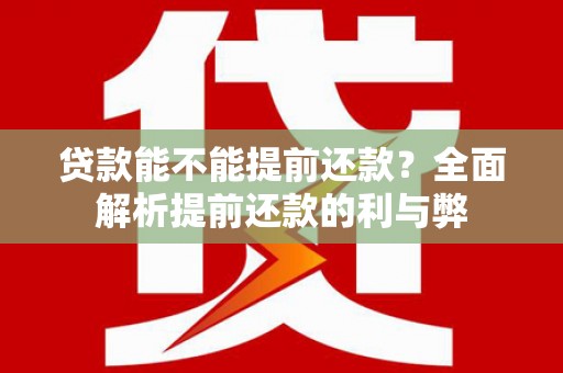 黄梅贷款能不能提前还款？全面解析提前还款的利与弊