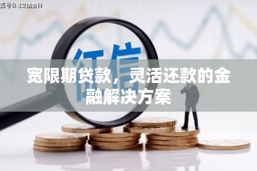 黄梅宽限期贷款，灵活还款的金融解决方案