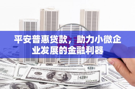 黄梅平安普惠贷款，助力小微企业发展的金融利器