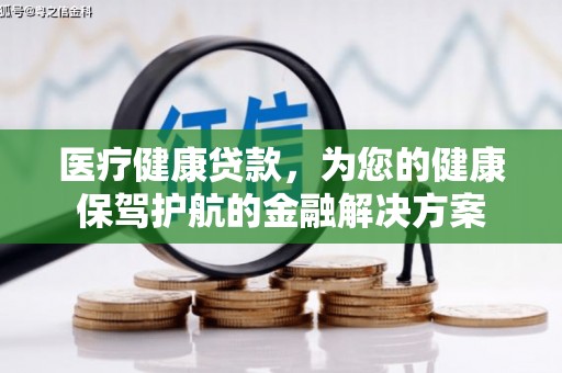 黄梅医疗健康贷款，为您的健康保驾护航的金融解决方案