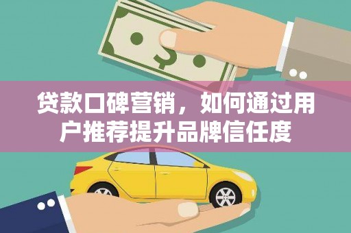 黄梅贷款口碑营销，如何通过用户推荐提升品牌信任度