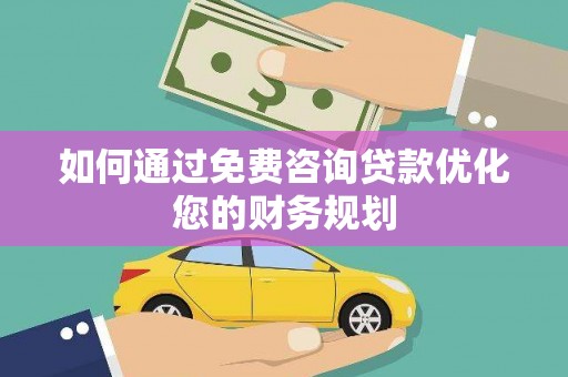 黄梅如何通过免费咨询贷款优化您的财务规划