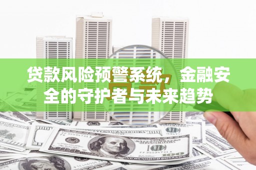 黄梅贷款风险预警系统，金融安全的守护者与未来趋势