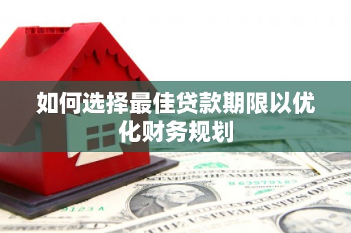 黄梅如何选择最佳贷款期限以优化财务规划