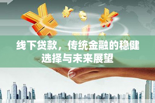 黄梅线下贷款，传统金融的稳健选择与未来展望