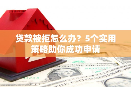 黄梅贷款被拒怎么办？5个实用策略助你成功申请