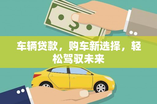 黄梅车辆贷款，购车新选择，轻松驾驭未来