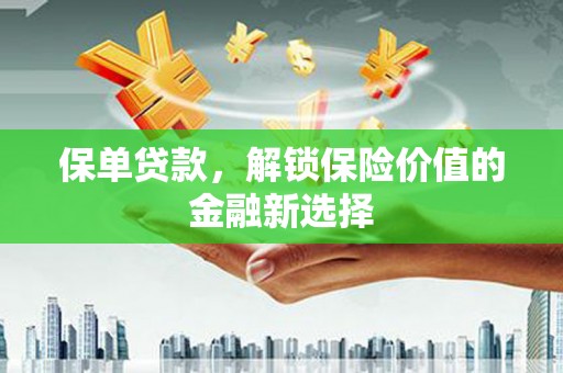 黄梅保单贷款，解锁保险价值的金融新选择
