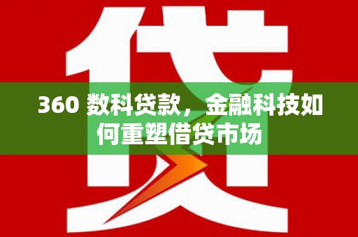 黄梅360 数科贷款，金融科技如何重塑借贷市场