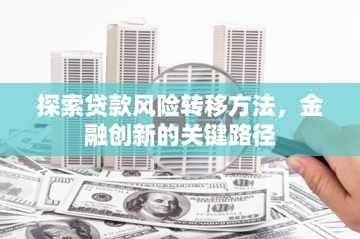 黄梅探索贷款风险转移方法，金融创新的关键路径