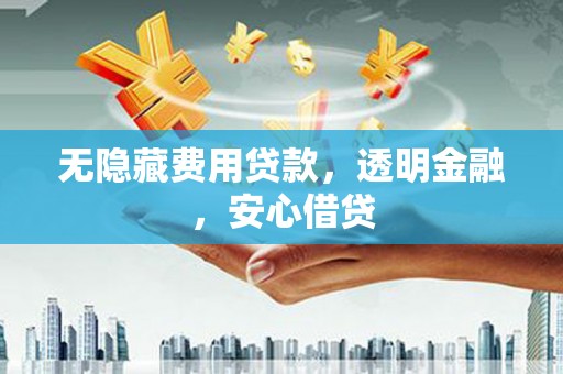 黄梅无隐藏费用贷款，透明金融，安心借贷