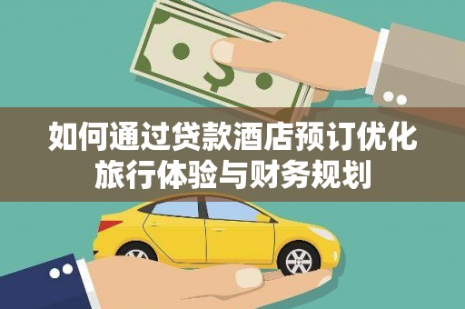 黄梅如何通过贷款酒店预订优化旅行体验与财务规划