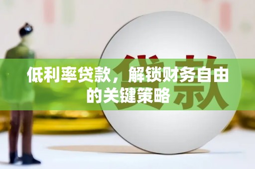 黄梅低利率贷款，解锁财务自由的关键策略
