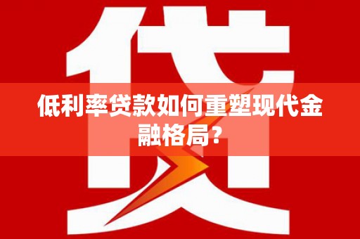黄梅低利率贷款如何重塑现代金融格局？