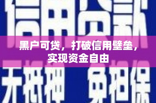 黄梅黑户可贷，打破信用壁垒，实现资金自由