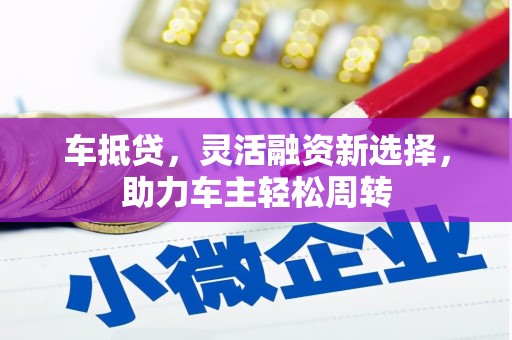 黄梅车抵贷，灵活融资新选择，助力车主轻松周转