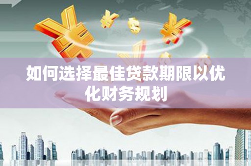 黄梅如何选择最佳贷款期限以优化财务规划