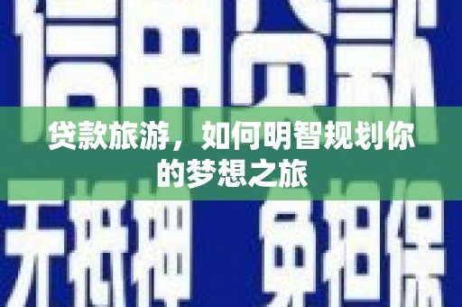黄梅贷款旅游，如何明智规划你的梦想之旅