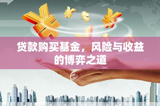 黄梅贷款购买基金，风险与收益的博弈之道