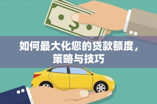 黄梅如何最大化您的贷款额度，策略与技巧
