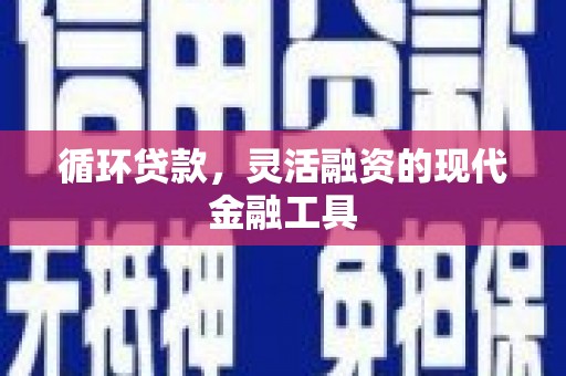 黄梅循环贷款，灵活融资的现代金融工具