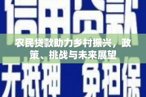 黄梅农民贷款助力乡村振兴，政策、挑战与未来展望