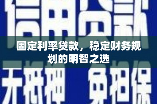 黄梅固定利率贷款，稳定财务规划的明智之选